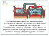 Турбина совершает обороты и вырабатывает механическую энергию, используемую генератором. Генератор производит электричество. Электрическая мощность паровых турбин зависит от перепада давления пара на входе и выходе установки. Мощность паровых турбин единичной установки достигает 1000 МВт.