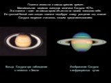 Планета известна с самых древних времен. Максимальная видимая звездная величина Сатурна +0,7m. Эта планета – один из самых ярких объектов на нашем звездном небе. Ее тусклый белый свет создал планете недобрую славу: рождение под знаком Сатурна издревле считалось плохим предзнаменованием. Кольца Сатур