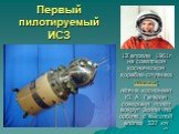 Первый пилотируемый ИСЗ. 12 апреля 1961г на советском космическом корабле-спутнике "Восток" лётчик-космонавт Ю. А. Гагарин совершил полёт вокруг Земли по орбите с высотой апогея 327 км