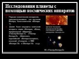 Исследования планеты с помощью космических аппаратов. Первым космическим аппаратом, предназначавшимся для изучения Венеры, была советская «Венера-1». Далее были запущены советские аппараты серии «Венера», «Вега», американские «Маринер», «Пионер-Венера-1», «Пионер-Венера-2», «Магеллан», европейский «