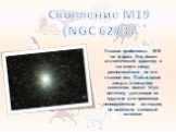 Скопление M19 (NGC 6273). Главная особенность M19 - ее форма. Она имеет эллиптический характер и так много звезд расположенных по его главной оси. Самые яркие звезды в звездном скоплении имеют 14-ую величину, делающие ее трудным для просмотра невооруженным взглядом, но возможно в мощный телескоп