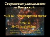Сверхновые рассказывают о Вселенной. СН Iа – “стандартная свеча” V=H· R H=72 (км/с)/Мпк → космологические параметры (кривизна, плотность, -член)