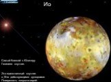 Ио. Самый близкий к Юпитеру Галилеев спутник. Это единственный спутник с 13-ю действующими вулканами. Поверхность покрыта серой.