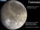 Ганимед. Самый большой спутник в Солнечной системе. 40% поверхности Ганимеда представляют мощную ледяную кору, покрытую многочисленными кратерами.
