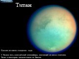 Титан. Состоит из камня и водяного льда. У Титана есть толстый слой атмосферы, состоящей из азота и метана. Титан в некотором смысле похож на Землю.