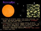 Фотосфера. Світло Сонця, яке ми бачимо, виникає в його тонкому зовнішньому шарі – нижчому шарі сонячної атмосфери - який називається фотосферою. Товщина цього шару 0,001R = 700 км. Уся фотосфера Сонця складається зі світлих зерняток, бульбашок -гранул. Розміри гранул невеликі, 1000-2000 км, відстань