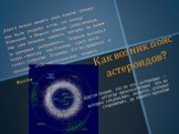 Как возник пояс астероидов? Другая теория, это то, что астероиды — остатки промежуточных тел, из которых создавались планеты, которые сохранились до нашего времени. Даже в начале нашего века многие ученые еще были уверены в том, что между Юпитером и Марсом раньше существовала еще одна большая планет