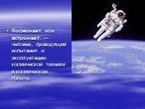 Космона́вт, или астрона́вт, — человек, проводящий испытания и эксплуатацию космической техники в космическом полёте.