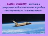 Буран и Шатл - русский и американский космические корабли многоразового использования.