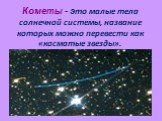 Кометы - это малые тела солнечной системы, название которых можно перевести как «косматые звезды».