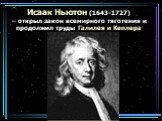 Исаак Ньютон (1643-1727) – открыл закон всемирного тяготения и продолжил труды Галилея и Кеплера