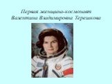 Первая женщина-космонавт Валентина Владимировна Терешкова