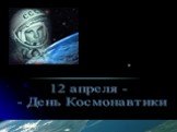 12 апреля - - День Космонавтики