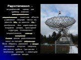 Радіотелескоп — астрофізичний прилад для прийому власного електромагнітного випромінювання космічних об'єктів у диапазоні несущих частот від десятків МГц до десятків ГГц і дослідження його характеристик: координат джерел, просторової структури, інтенсивності випромінювання, спектру і поляризації. Ан