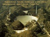 Радіотелескоп Аресібо. Найбільший в світі (305 м) одноапертурний радіотелескоп, Пуерто-Ріко