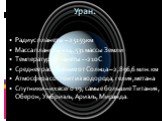 Радиус планеты – 25159км Масса планеты – 14,531 массы Земли Температура планеты - -210С Среднее расстояние от Солнца – 2,896,6 млн. км Атмосфера состоит из водорода, гелия, метана Спутники – их всего 19, самые большие Титания, Оберон, Умбриэль, Ариэль, Миранда. Уран.