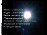 Масса – 17 массы Солнца Радиус – 70 радиуса Солнца Возраст – 10 млрд. лет Температура – 9600С Светимость – 66 светимости Солнца Расстояние – 87 световых лет Созвездие – Орион. Ригель
