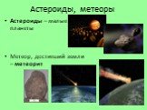 Астероиды, метеоры. Астероиды – малые планеты Метеор, достигший земли – метеорит