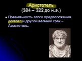 Аристотель (384 – 322 до н.э.). Правильность этого предположения доказал и другой великий грек – Аристотель.