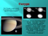 У Сатурна имеется 61 подтверждённый спутник; два из них — Титан и Энцелад, проявляют признаки геологической активности. Активность эта, не схожа с земной, поскольку в значительной степени обусловлена активностью льда. Титан, превосходящий размерами Меркурий, — единственный спутник в Солнечной систем