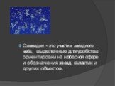 Созвездия - это участки звездного неба, выделенные для удобства ориентировки на небесной сфере и обозначения звезд, галактик и других объектов.