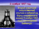 3 ноября 1957 год. Второй советский искусственный спутник с собакой на борту отправился в космос 3 ноября 1957 года с космодрома Байконур.