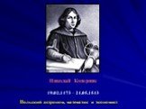 Николай Коперник 19.02.1473 – 24.05.1543. Польский астроном, математик и экономист