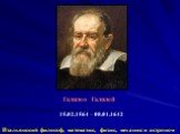 Галилео Галилей 15.02.1564 – 08.01.1642. Итальянский философ, математик, физик, механик и астроном