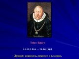 Ти́хо Бра́ге 14.12.1546 — 24.10.1601 Датский астроном, астролог и алхимик.