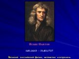 Исаа́к Нью́тон 4.01.1643 — 31.03.1727 Великий английский физик, математик и астроном.