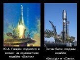 Ю.А. Гагарин поднялся в космос на одноместном корабле «Восток». Затем были созданы корабли «Восход» и «Союз».