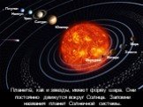 Планеты, как и звезды, имеют форму шара. Они постоянно движутся вокруг Солнца. Запомни названия планет Солнечной системы. Меркурий Венера Земля Марс Юпитер Сатурн Уран Нептун Плутон