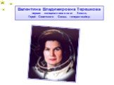 Валенти́на Влади́мировна Терешко́ва первая женщина-космонавт Земли, Герой Советского Союза, генерал-майор