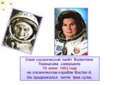 Свой космический полёт Валентина Терешкова совершила 16 июня 1963 года на космическом корабле Восток-6. Он продолжался почти трое суток.