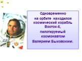Одновременно на орбите находился космический корабль Восток-5, пилотируемый космонавтом Валерием Быковским.