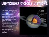 Внутрішня будова Сатурна. Сатурн, як і Юпітер, має магнітне поле, радіаційні пояси, та є джерелом радіовипромінювання. Маса Сатурна в 95 разів більша за масу Землі, а сила тяжіння в 1,12 рази більша за земну. Сатурн має на диво низьку густину, нижчу за густину води – лише 0,7 г/см3. І якби знайшовся