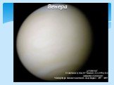 Венера ρ=5,24г/см3 Солнечные сутки- 117 земных; год –225 суток магнитного поля нет Температура дневного и ночного полушария + 470˚ + 480˚