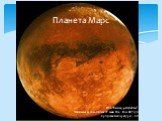 Планета Марс .D= 6794 км; ρ=3,94г/см3 Звёздные сутки -24 час 37 мин 23 с. Год- 687 суток Ср.годовая температура= - 60̊.