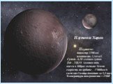 Плутон и Харон Плутон: диаметр 2290 км плотность 2,1г/см3. Сутки - 6,38 земных суток Год – 248,54 земных года масса в 400раз меньше Земли скорость по орбите – 17000км/ч свет от Солнца доходит за 5,5 часа Температура поверхности = -230К