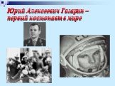 Юрий Алексеевич Гагарин – первый космонавт в мире