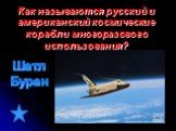 Как называются русский и американский космические корабли многоразового использования? Шатл Буран