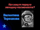 Как зовут первую женщину-космонавта? Валентина Терешкова