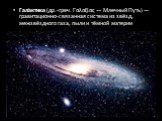 Гала́ктика (др.-греч. Γαλαξίας — Млечный Путь) — гравитационно-связанная система из звёзд, межзвёздного газа, пыли и тёмной материи