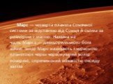 Марс — четверта планета Сонячної системи за відстанню від Сонця й сьома за розміром і масою. Названа на честь Марса — давньоримського бога війни. Іноді Марс називають «червоною планетою» через червонуватий колір поверхні, спричинений наявністю оксиду заліза
