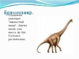 Брахиозавр. Название означает "плечистый ящер". Длина около 23м, масса до 75т. Питался растениями.