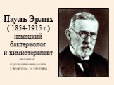 Пауль Эрлих ( 1854-1915 г.) немецкий бактериолог и химиотерапевт занимался изучением иммунитета у животных и человека