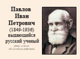 Павлов Иван Петрович (1849-1936) выдающийся русский ученый автор учения об условных рефлексах