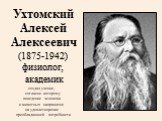 Ухтомский Алексей Алексеевич (1875-1942) физиолог, академик создал учение, согласно которому поведение человека и животных направлено на удовлетворение преобладающей потребности