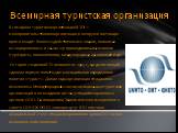 Всемирная туристская организация. Всемирная туристская организация (ВТО) — межправительственная организация, в которую в настоящее время входят более 105 действительных членов, несколько ассоциированных и свыше 150 присоединившихся членов (турфирмы, авиакомпании, международные организации и др.). Ис