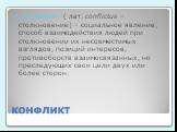 КОНФЛИКТ. 3. Конфликт ( лат. conflictus – столкновение) – социальное явление, способ взаимодействия людей при столкновении их несовместимых взглядов, позиций интересов, противоборств взаимосвязанных, но преследующих свои цели двух или более сторон.